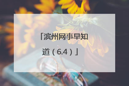 滨州网事早知道（6.4）