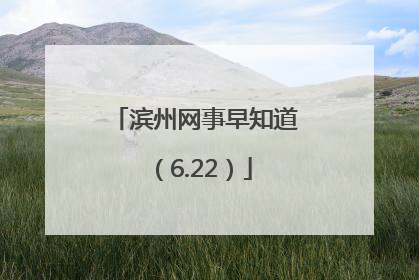 滨州网事早知道（6.22）