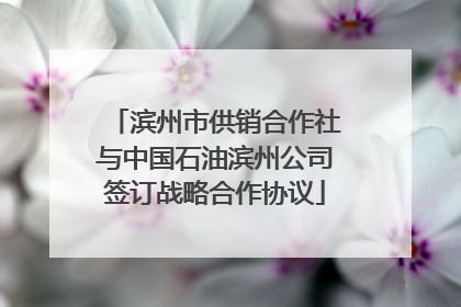 滨州市供销合作社与中国石油滨州公司签订战略合作协议