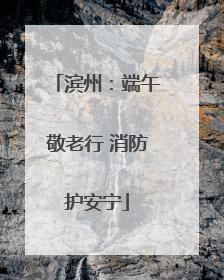 滨州：端午敬老行 消防护安宁