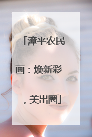 漳平农民画：焕新彩，美出圈
