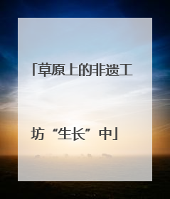 草原上的非遗工坊“生长”中