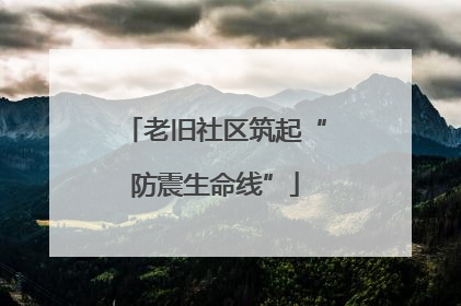 老旧社区筑起“防震生命线”