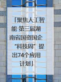 聚焦人工智能 第三届湖南省国资国企“科技周”提出74个应用计划