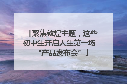 聚焦敦煌主题，这些初中生开启人生第一场“产品发布会”