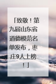 致敬！第九届山东省道德模范名单发布，枣庄9人上榜！