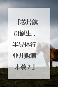 芯片航母诞生，半导体行业并购潮来袭？