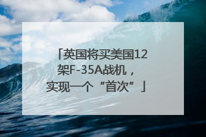 英国将买美国12架F-35A战机，实现一个“首次”
