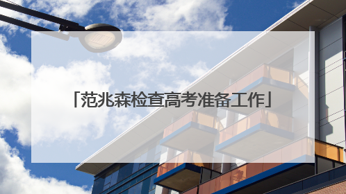 范兆森检查高考准备工作