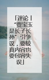 评论丨“贾宝玉是长子长孙”引争议，要较真内容也要包容失误