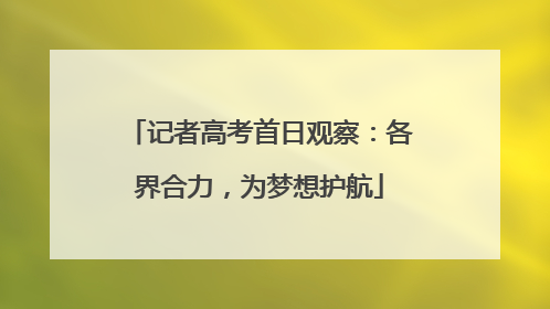 记者高考首日观察：各界合力，为梦想护航