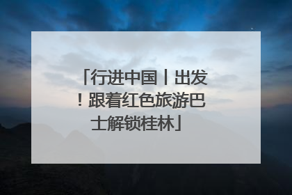 行进中国丨出发！跟着红色旅游巴士解锁桂林