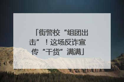街警校“组团出击”！这场反诈宣传“干货”满满