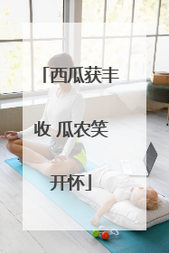 西瓜获丰收 瓜农笑开怀