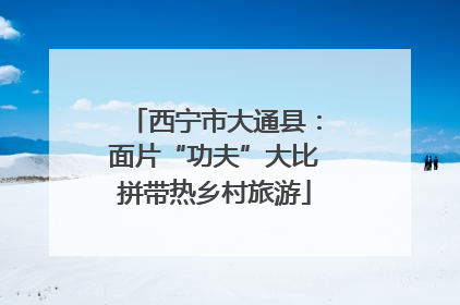 西宁市大通县：面片“功夫”大比拼带热乡村旅游