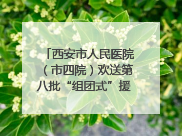 西安市人民医院（市四院）欢送第八批“组团式”援藏医疗队队员