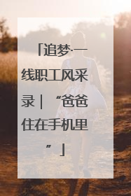 追梦·一线职工风采录｜“爸爸住在手机里”