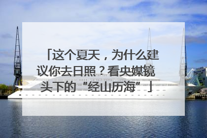这个夏天，为什么建议你去日照？看央媒镜头下的“经山历海”