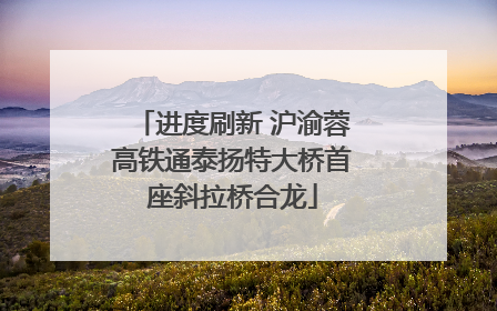 进度刷新 沪渝蓉高铁通泰扬特大桥首座斜拉桥合龙