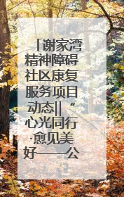 谢家湾精神障碍社区康复服务项目动态‖“心光同行·愈见美好——公益讲堂与健康义诊”活动