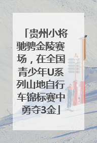贵州小将驰骋金陵赛场，在全国青少年U系列山地自行车锦标赛中勇夺3金