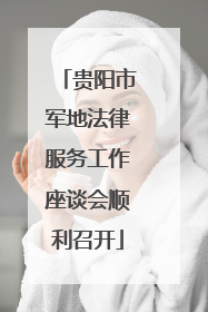 贵阳市军地法律服务工作座谈会顺利召开