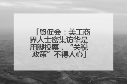 贸促会：美工商界人士密集访华是用脚投票，“关税政策”不得人心