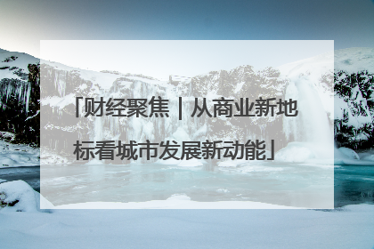 财经聚焦｜从商业新地标看城市发展新动能