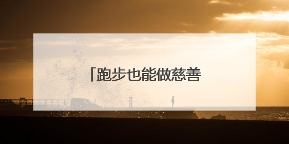 跑步也能做慈善！与您一起携手奔跑 为爱助力