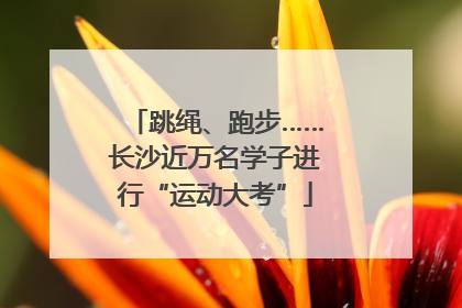 跳绳、跑步……长沙近万名学子进行“运动大考”