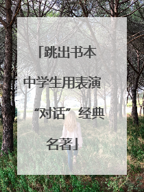 跳出书本 中学生用表演“对话”经典名著