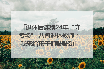 退休后连续24年“守考场” 八旬退休教师：我来给孩子们鼓鼓劲