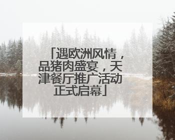 遇欧洲风情，品猪肉盛宴，天津餐厅推广活动正式启幕