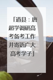 道县：唐超学调研高考备考工作并寄语广大高考学子
