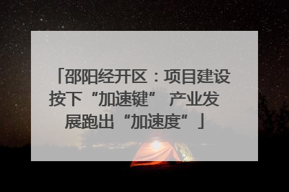 邵阳经开区：项目建设按下“加速键” 产业发展跑出“加速度”