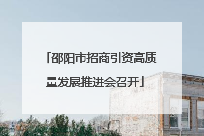 邵阳市招商引资高质量发展推进会召开