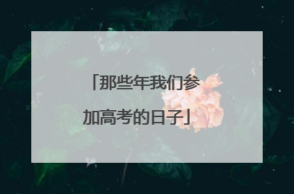 那些年我们参加高考的日子