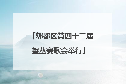 郫都区第四十二届望丛赛歌会举行