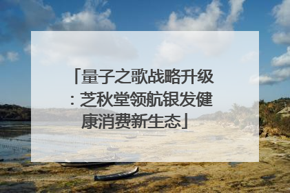 量子之歌战略升级：芝秋堂领航银发健康消费新生态