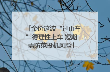 金价这波“过山车”得理性上车 短期需防范投机风险