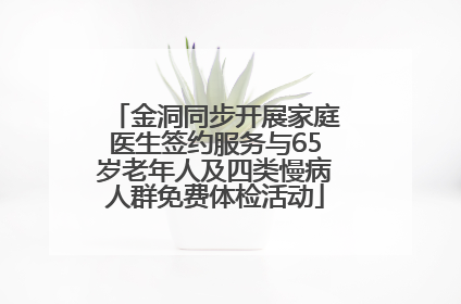 金洞同步开展家庭医生签约服务与65岁老年人及四类慢病人群免费体检活动