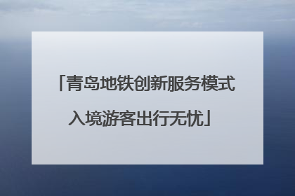 青岛地铁创新服务模式 入境游客出行无忧