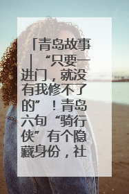 青岛故事｜“只要一进门，就没有我修不了的”！青岛六旬“骑行侠”有个隐藏身份，社区“全能维修工”