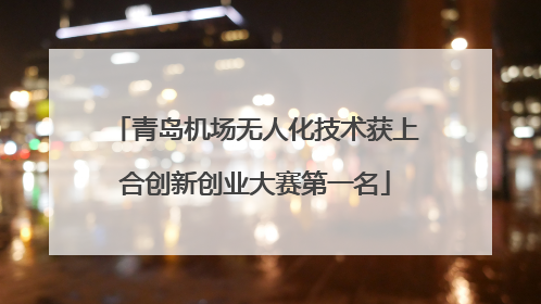 青岛机场无人化技术获上合创新创业大赛第一名