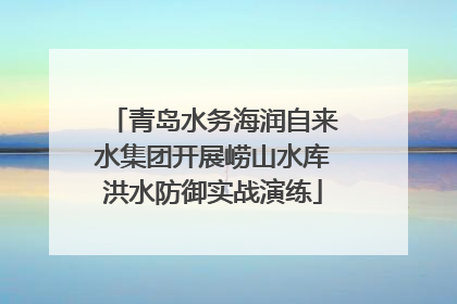 青岛水务海润自来水集团开展崂山水库洪水防御实战演练