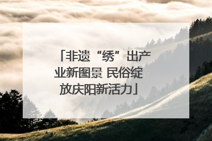 非遗“绣”出产业新图景 民俗绽放庆阳新活力