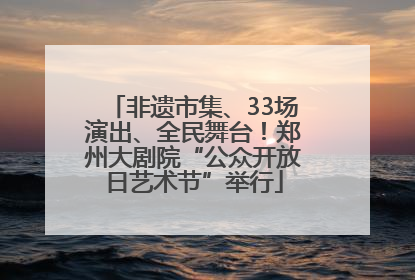 非遗市集、33场演出、全民舞台！郑州大剧院“公众开放日艺术节”举行
