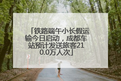 铁路端午小长假运输今日启动，成都车站预计发送旅客210.0万人次