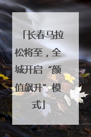长春马拉松将至，全城开启“颜值飙升”模式