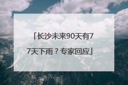 长沙未来90天有77天下雨？专家回应